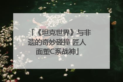 《坦克世界》与非遗的奇妙碰撞 匠人面塑C系战神