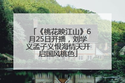 《桃花映江山》6月25日开播，刘学义孟子义恨海情天开启国风桃色