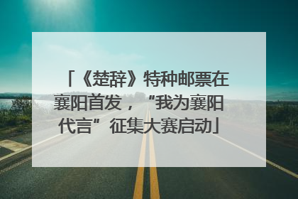 《楚辞》特种邮票在襄阳首发，“我为襄阳代言”征集大赛启动
