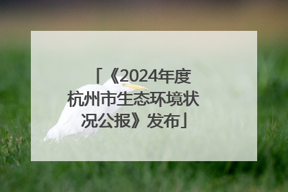 《2024年度杭州市生态环境状况公报》发布