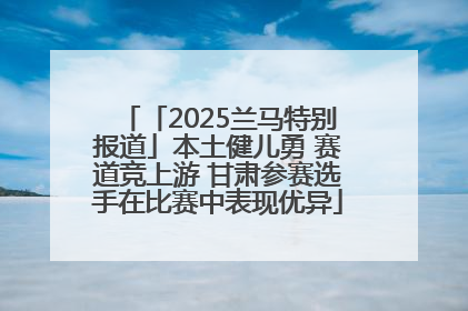 「2025兰马特别报道」本土健儿勇 赛道竞上游 甘肃参赛选手在比赛中表现优异