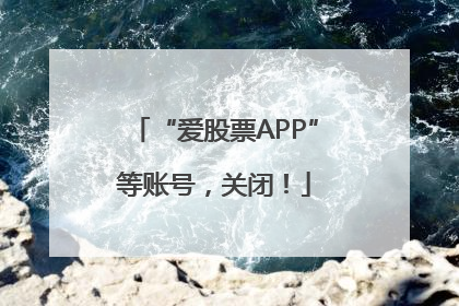 “爱股票APP”等账号，关闭！