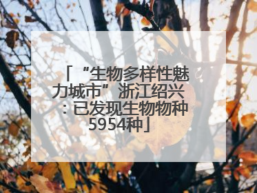 “生物多样性魅力城市”浙江绍兴：已发现生物物种5954种