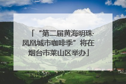 “第二届黄海明珠·凤凰城市咖啡季”将在烟台市莱山区举办