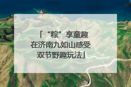 “粽”享童趣 在济南九如山感受双节野趣玩法