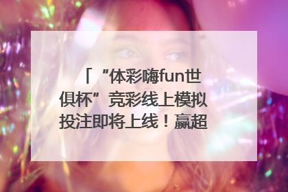 “体彩嗨fun世俱杯”竞彩线上模拟投注即将上线！赢超级大乐透体验券