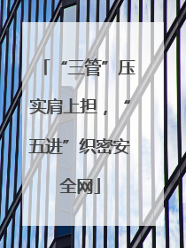 “三管”压实肩上担，“五进”织密安全网