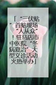 “三伏贴”首贴现场“人从众”！驻马店市中医院“冬病夏治”大型义诊活动火热举办