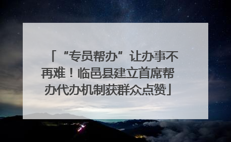 “专员帮办”让办事不再难！临邑县建立首席帮办代办机制获群众点赞