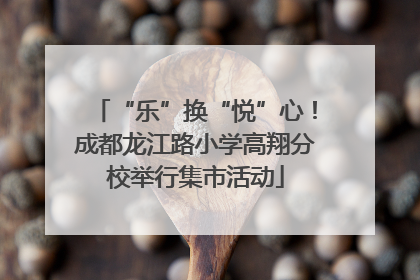 “乐”换“悦”心！成都龙江路小学高翔分校举行集市活动