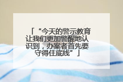 “今天的警示教育让我们更加警醒地认识到，办案者首先要守得住底线”