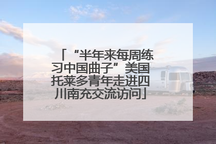 “半年来每周练习中国曲子”美国托莱多青年走进四川南充交流访问