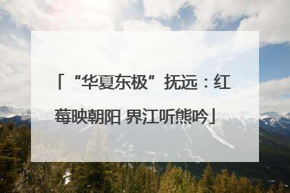 “华夏东极”抚远：红莓映朝阳 界江听熊吟