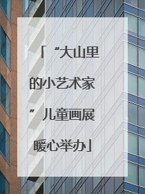 “大山里的小艺术家”儿童画展暖心举办
