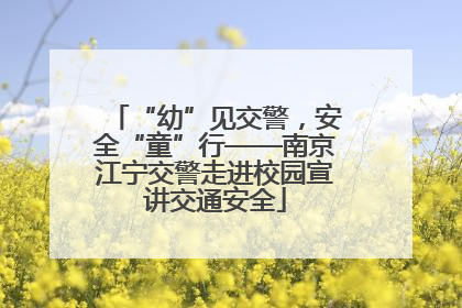 “幼”见交警，安全“童”行——南京江宁交警走进校园宣讲交通安全