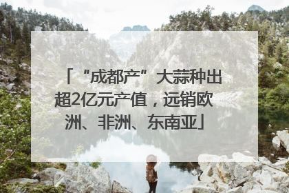 “成都产”大蒜种出超2亿元产值，远销欧洲、非洲、东南亚
