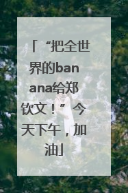 “把全世界的banana给郑钦文！”今天下午，加油