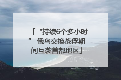 “持续6个多小时” 俄乌交换战俘期间互袭首都地区