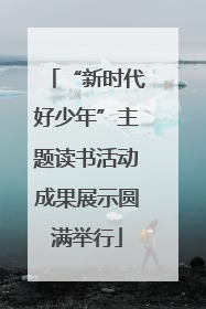 “新时代好少年”主题读书活动成果展示圆满举行