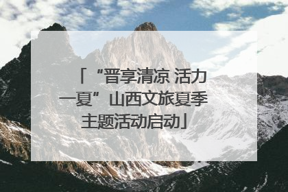 “晋享清凉 活力一夏”山西文旅夏季主题活动启动