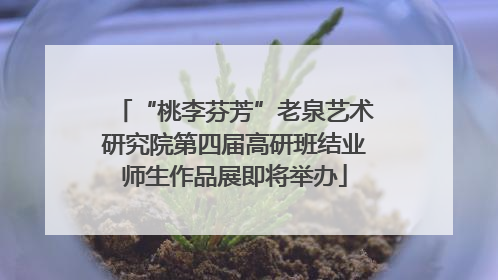 “桃李芬芳”老泉艺术研究院第四届高研班结业师生作品展即将举办