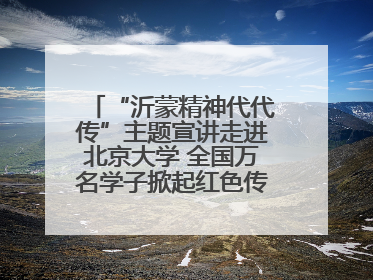“沂蒙精神代代传”主题宣讲走进北京大学 全国万名学子掀起红色传承热潮