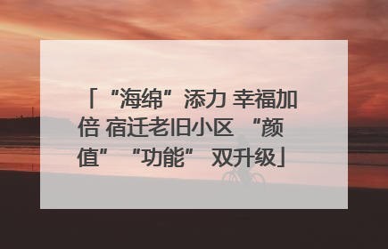 “海绵”添力 幸福加倍 宿迁老旧小区 “颜值”“功能” 双升级