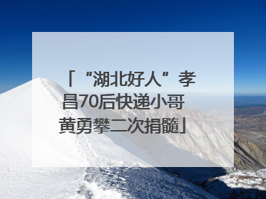 “湖北好人”孝昌70后快递小哥黄勇攀二次捐髓