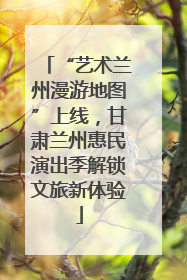 “艺术兰州漫游地图”上线，甘肃兰州惠民演出季解锁文旅新体验