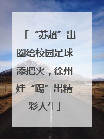 “苏超”出圈给校园足球添把火，徐州娃“踢”出精彩人生