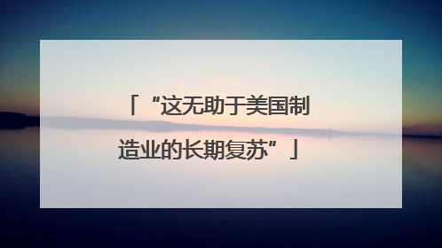 “这无助于美国制造业的长期复苏”