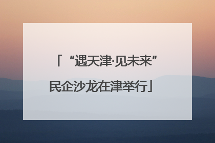 “遇天津·见未来”民企沙龙在津举行
