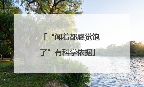 “闻着都感觉饱了”有科学依据