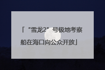 “雪龙2”号极地考察船在海口向公众开放