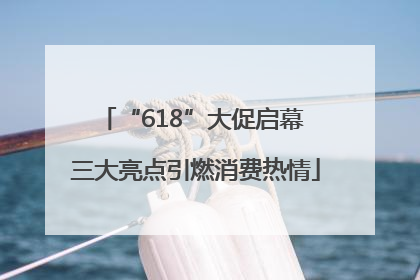 “618”大促启幕 三大亮点引燃消费热情