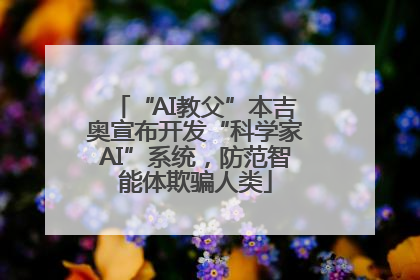 “AI教父”本吉奥宣布开发“科学家AI”系统，防范智能体欺骗人类