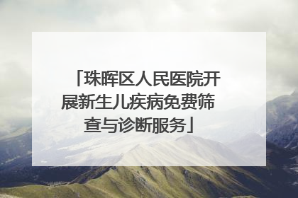 珠晖区人民医院开展新生儿疾病免费筛查与诊断服务
