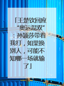 王楚钦回应“奥运混双”：孙颖莎带着我打，如果换别人，可能不知哪一场就输了