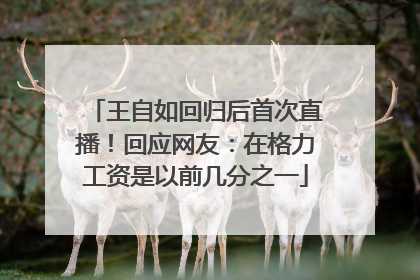 王自如回归后首次直播！回应网友：在格力工资是以前几分之一