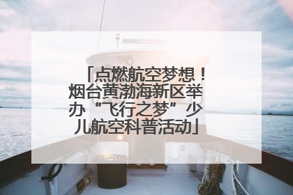 点燃航空梦想！烟台黄渤海新区举办“飞行之梦”少儿航空科普活动