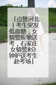 点赞河北丨考生突发低血糖，女骑警疾驰送考，石家庄女骑警8分钟护送考生赴考场