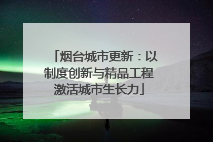 烟台城市更新：以制度创新与精品工程激活城市生长力