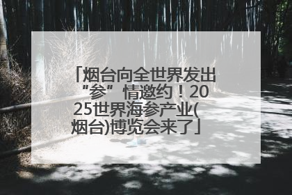 烟台向全世界发出“参”情邀约！2025世界海参产业(烟台)博览会来了