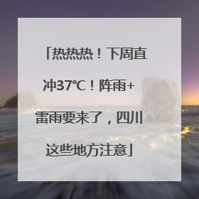 热热热！下周直冲37℃！阵雨+雷雨要来了，四川这些地方注意