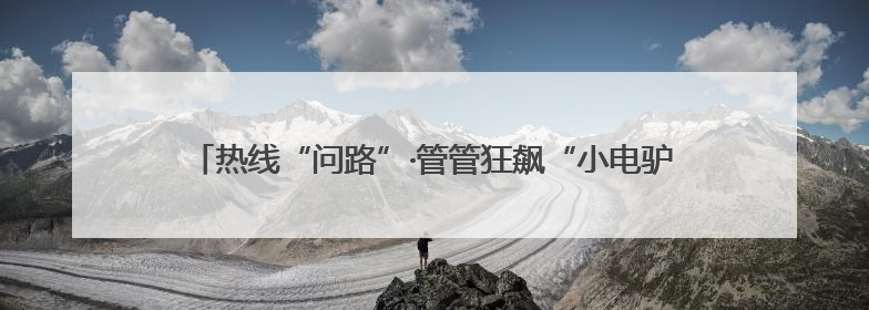 热线“问路”·管管狂飙“小电驴”｜一辆“小电驴”驮了五个娃