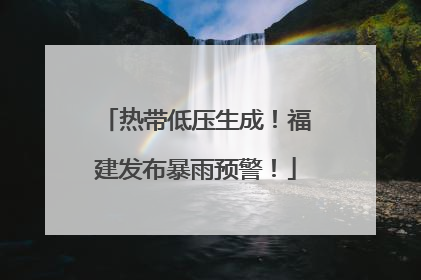 热带低压生成！福建发布暴雨预警！