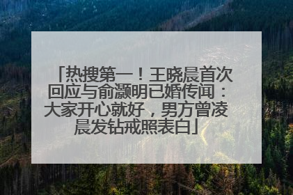 热搜第一！王晓晨首次回应与俞灏明已婚传闻：大家开心就好，男方曾凌晨发钻戒照表白