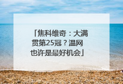 焦科维奇：大满贯第25冠？温网也许是最好机会