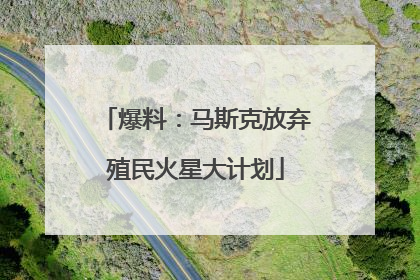 爆料：马斯克放弃殖民火星大计划