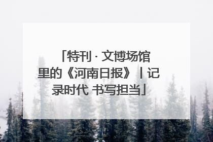 特刊 · 文博场馆里的《河南日报》丨记录时代 书写担当